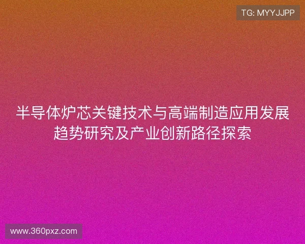 半导体炉芯关键技术与高端制造应用发展趋势研究及产业创新路径探索